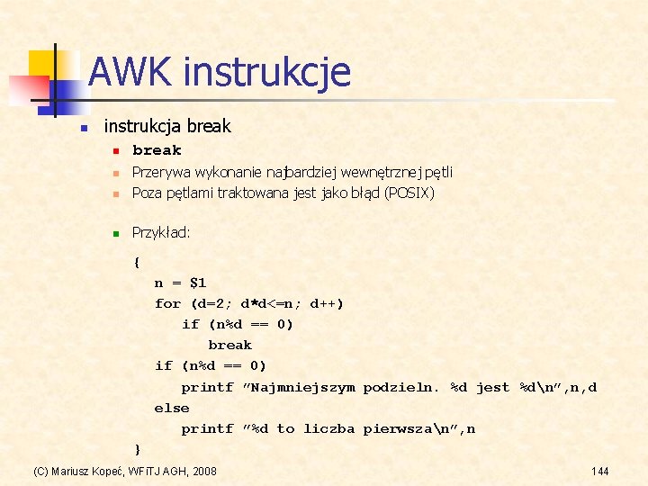 AWK instrukcje n instrukcja break n Przerywa wykonanie najbardziej wewnętrznej pętli Poza pętlami traktowana