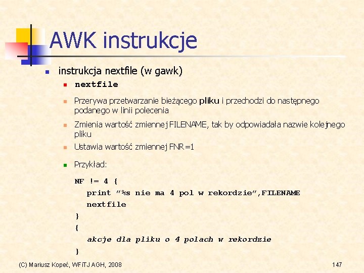 AWK instrukcje n instrukcja nextfile (w gawk) n nextfile Przerywa przetwarzanie bieżącego pliku i