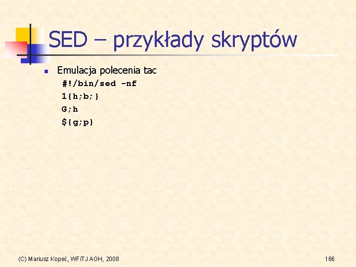 SED – przykłady skryptów n Emulacja polecenia tac #!/bin/sed -nf 1{h; b; } G;