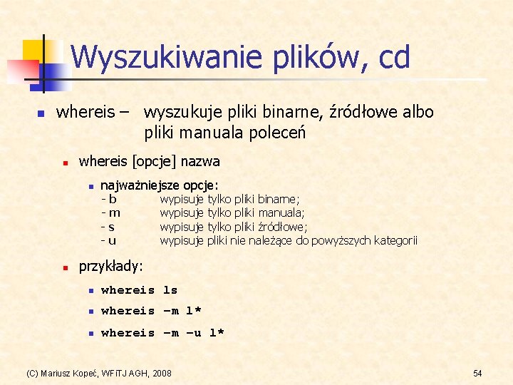 Wyszukiwanie plików, cd n whereis – wyszukuje pliki binarne, źródłowe albo pliki manuala poleceń