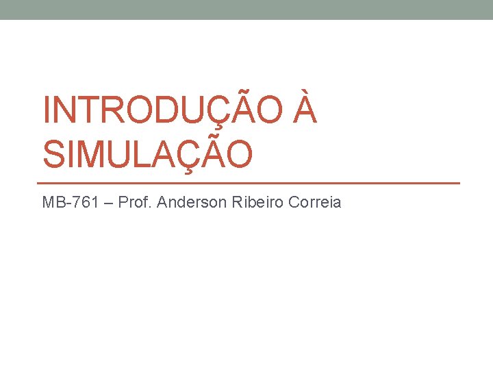 INTRODUÇÃO À SIMULAÇÃO MB-761 – Prof. Anderson Ribeiro Correia 