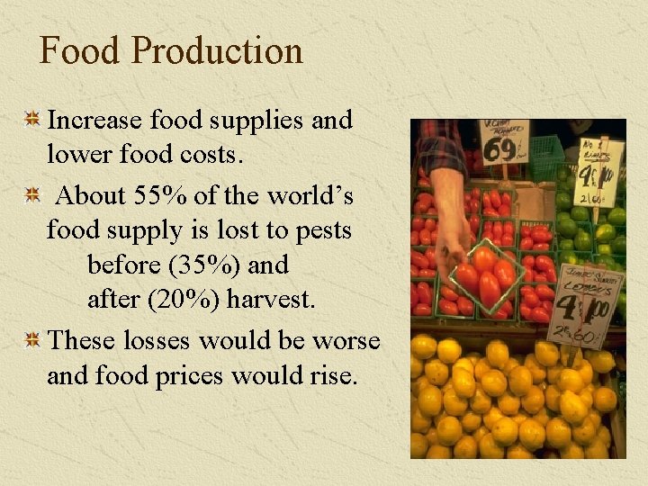 Food Production Increase food supplies and lower food costs. About 55% of the world’s