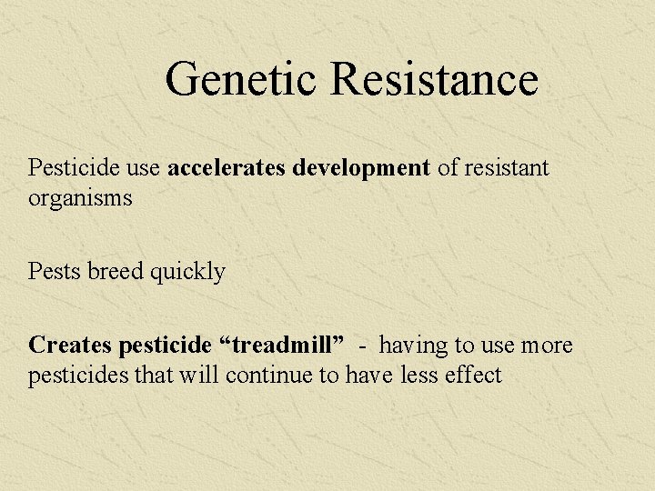 Genetic Resistance Pesticide use accelerates development of resistant organisms Pests breed quickly Creates pesticide