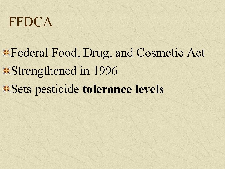 FFDCA Federal Food, Drug, and Cosmetic Act Strengthened in 1996 Sets pesticide tolerance levels