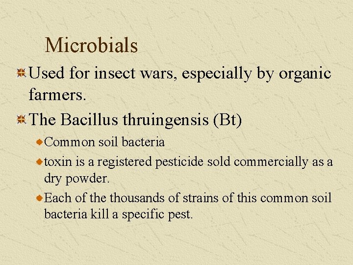 Microbials Used for insect wars, especially by organic farmers. The Bacillus thruingensis (Bt) Common