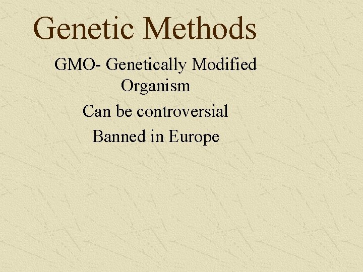 Genetic Methods GMO- Genetically Modified Organism Can be controversial Banned in Europe 