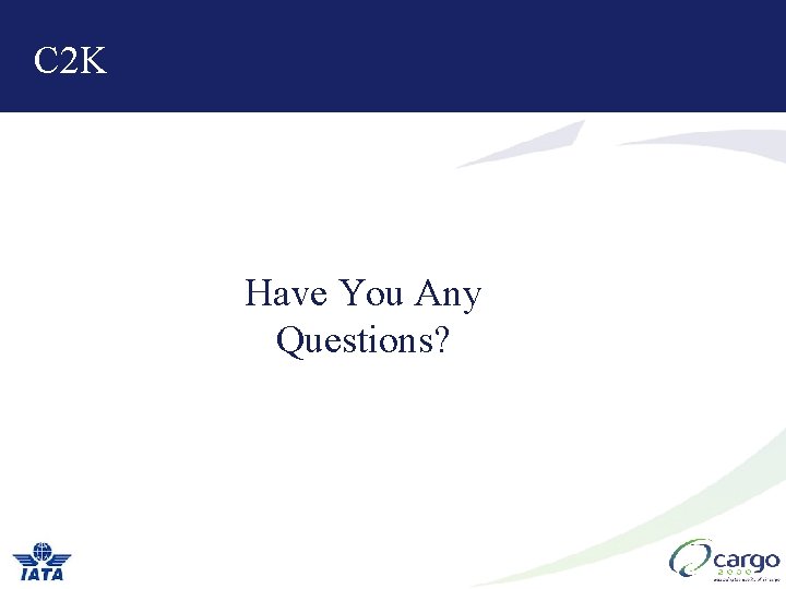 C 2 K Have You Any Questions? C 2 K Have You Any Questions?