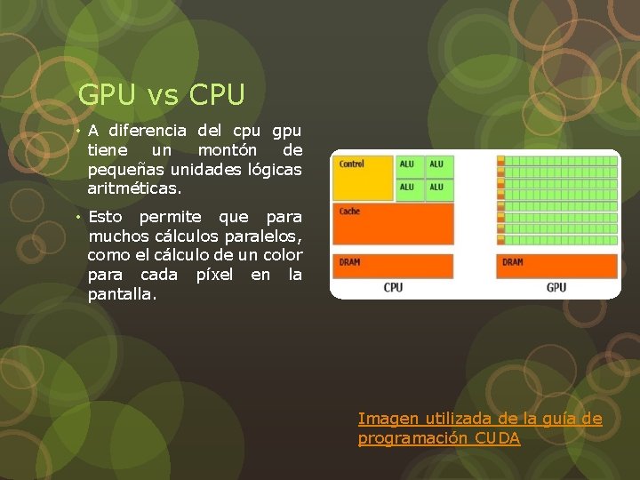 GPU vs CPU • A diferencia del cpu gpu tiene un montón de pequeñas