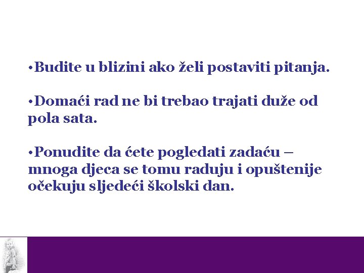  • Budite u blizini ako želi postaviti pitanja. • Domaći rad ne bi