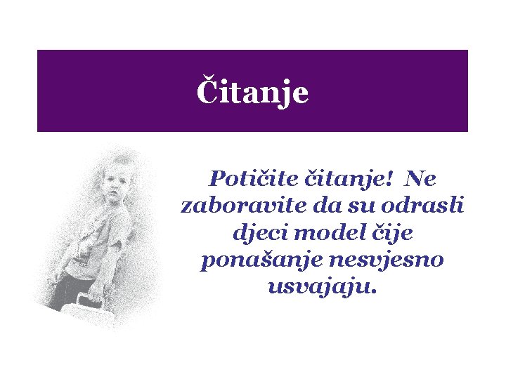 Čitanje Potičite čitanje! Ne zaboravite da su odrasli djeci model čije ponašanje nesvjesno usvajaju.