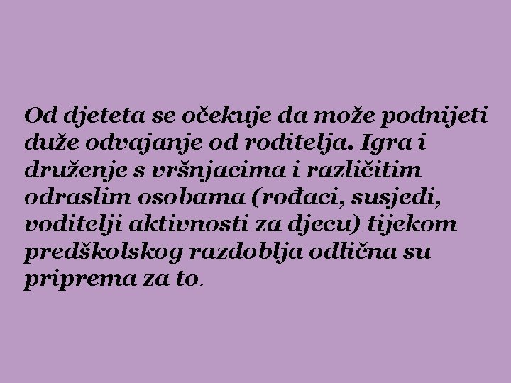 Od djeteta se očekuje da može podnijeti duže odvajanje od roditelja. Igra i druženje