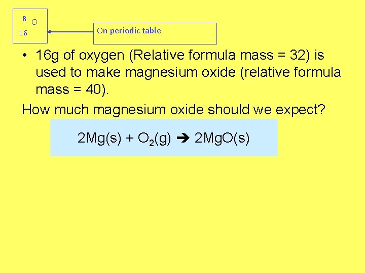 8 O 16 On periodic table • 16 g of oxygen (Relative formula mass