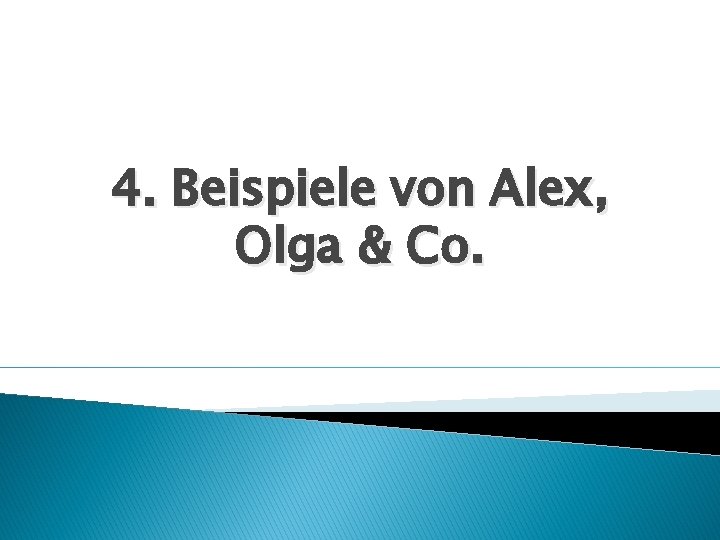 4. Beispiele von Alex, Olga & Co. 4. Beispiele von Alex, Olga & Co.