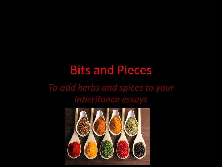 Bits and Pieces To add herbs and spices to your Inheritance essays 