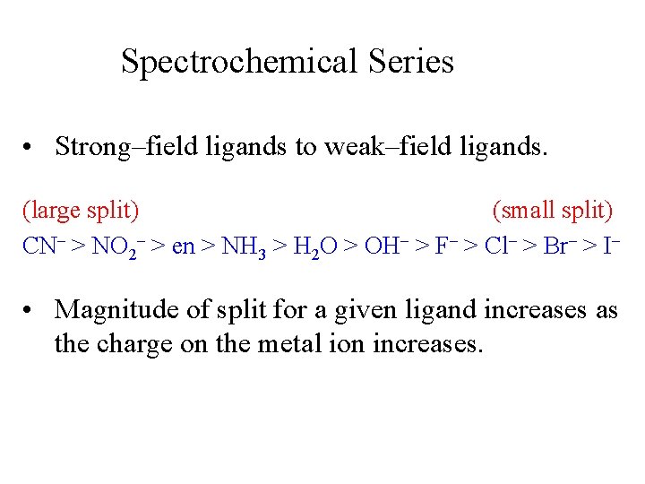 Spectrochemical Series • Strong–field ligands to weak–field ligands. (large split) (small split) CN– >