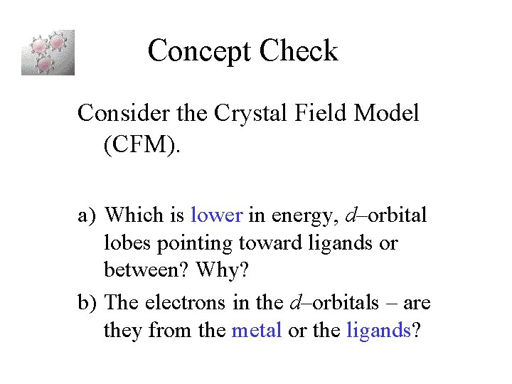 Concept Check Consider the Crystal Field Model (CFM). a) Which is lower in energy,
