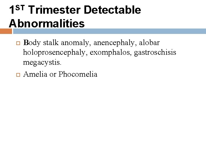 1 ST Trimester Detectable Abnormalities Body stalk anomaly, anencephaly, alobar holoprosencephaly, exomphalos, gastroschisis megacystis.