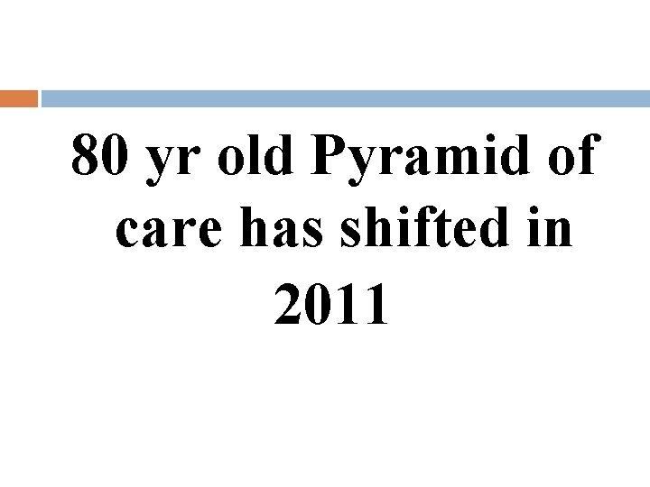 80 yr old Pyramid of care has shifted in 2011 