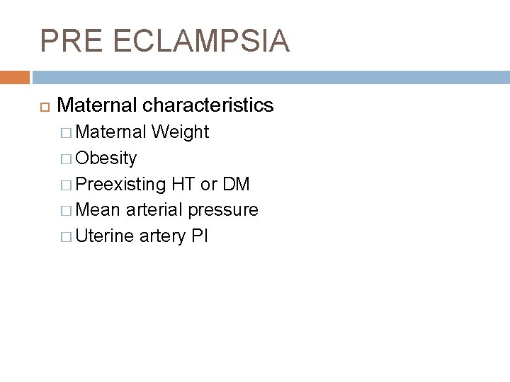 PRE ECLAMPSIA Maternal characteristics � Maternal Weight � Obesity � Preexisting HT or DM