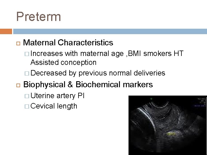 Preterm Maternal Characteristics � Increases with maternal age , BMI smokers HT Assisted conception