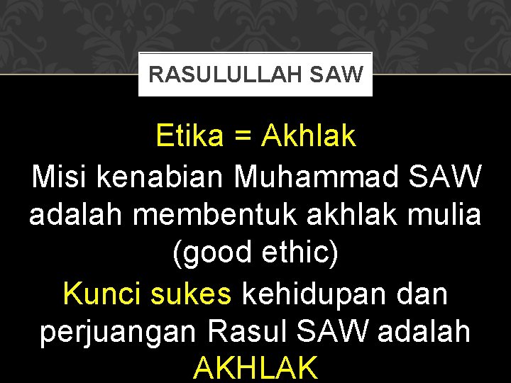 RASULULLAH SAW Etika = Akhlak Misi kenabian Muhammad SAW adalah membentuk akhlak mulia (good