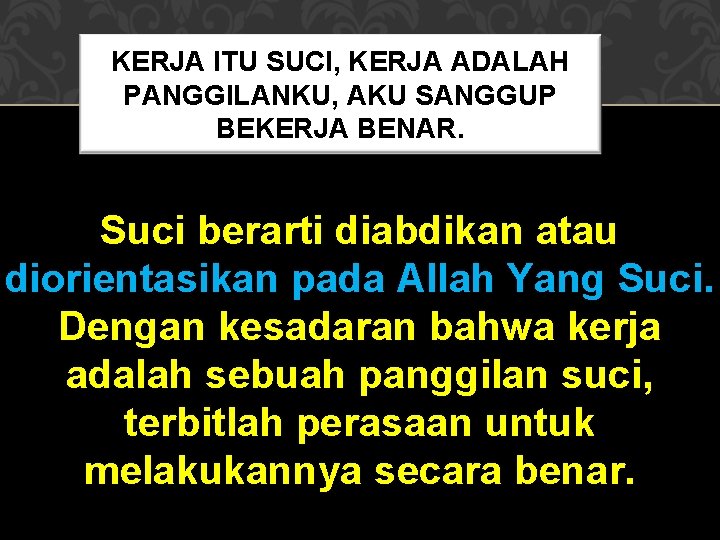 KERJA ITU SUCI, KERJA ADALAH PANGGILANKU, AKU SANGGUP BEKERJA BENAR. Suci berarti diabdikan atau