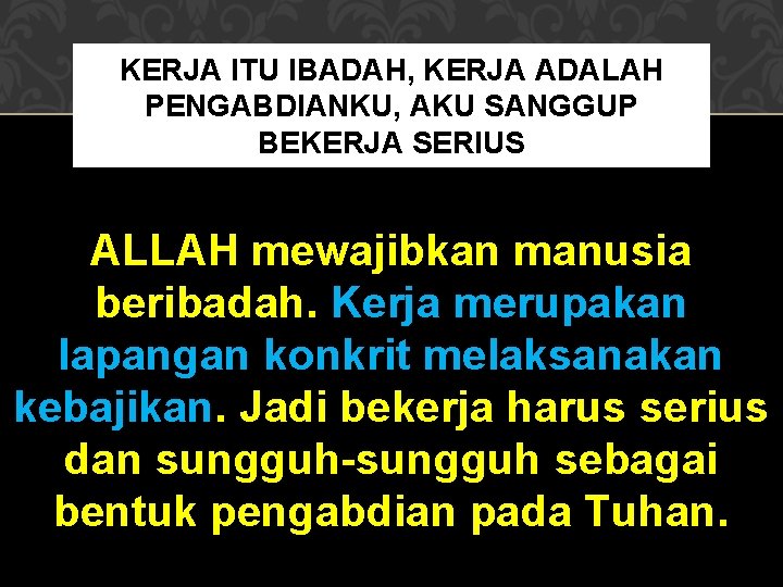 KERJA ITU IBADAH, KERJA ADALAH PENGABDIANKU, AKU SANGGUP BEKERJA SERIUS ALLAH mewajibkan manusia beribadah.