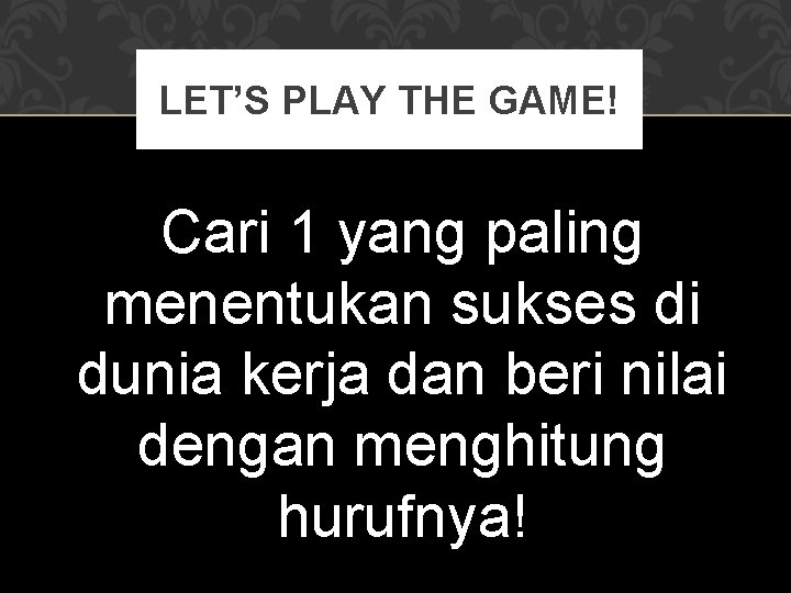 LET’S PLAY THE GAME! Cari 1 yang paling menentukan sukses di dunia kerja dan