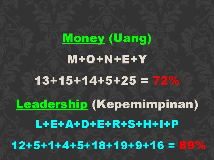 Money (Uang) M+O+N+E+Y 13+15+14+5+25 = 72% Leadership (Kepemimpinan) L+E+A+D+E+R+S+H+I+P 12+5+1+4+5+18+19+9+16 = 89% 