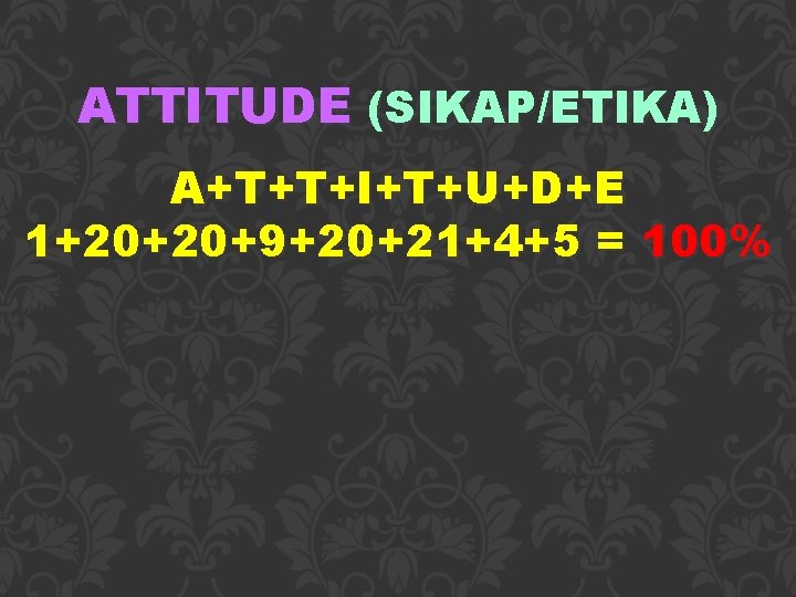 ATTITUDE (SIKAP/ETIKA) A+T+T+I+T+U+D+E 1+20+20+9+20+21+4+5 = 100% 