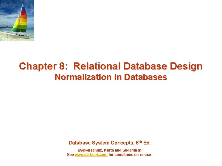 Chapter 8: Relational Database Design Normalization in Databases Database System Concepts, 6 th Ed.