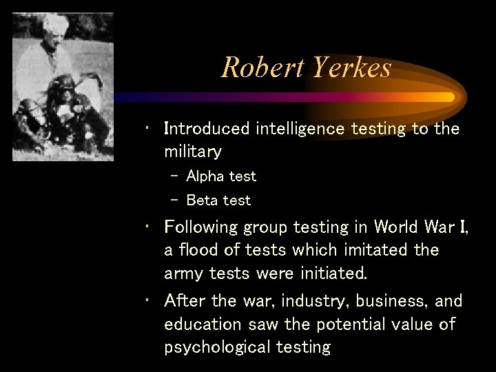 Robert Yerkes • Introduced intelligence testing to the military – Alpha test – Beta Robert Yerkes • Introduced intelligence testing to the military – Alpha test – Beta