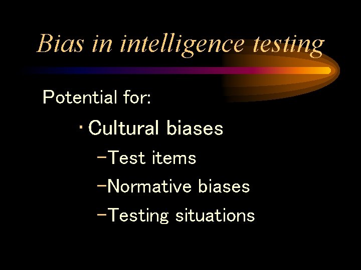 Bias in intelligence testing Potential for: • Cultural biases –Test items –Normative biases –Testing Bias in intelligence testing Potential for: • Cultural biases –Test items –Normative biases –Testing