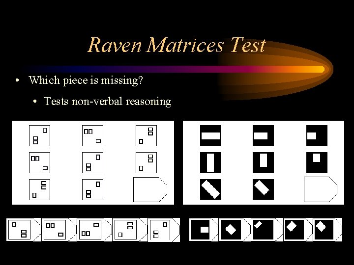 Raven Matrices Test • Which piece is missing? • Tests non-verbal reasoning Raven Matrices Test • Which piece is missing? • Tests non-verbal reasoning