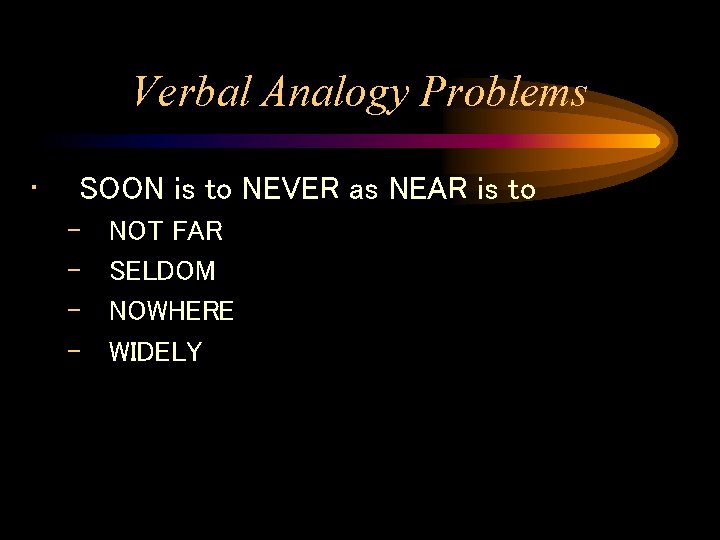 Verbal Analogy Problems • SOON is to NEVER as NEAR is to – – Verbal Analogy Problems • SOON is to NEVER as NEAR is to – –