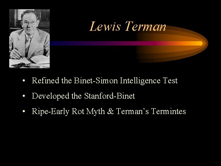 Lewis Terman • Refined the Binet-Simon Intelligence Test • Developed the Stanford-Binet • Ripe-Early Lewis Terman • Refined the Binet-Simon Intelligence Test • Developed the Stanford-Binet • Ripe-Early