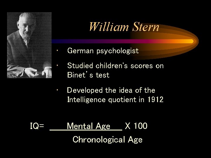 William Stern IQ= • German psychologist • Studied children's scores on Binet’s test • William Stern IQ= • German psychologist • Studied children's scores on Binet’s test •