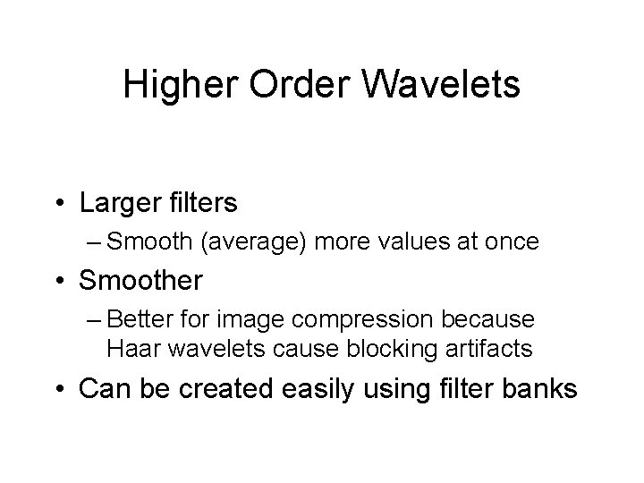 Higher Order Wavelets • Larger filters – Smooth (average) more values at once •