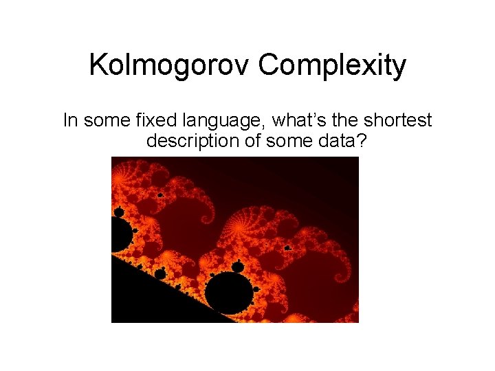 Kolmogorov Complexity In some fixed language, what’s the shortest description of some data? 