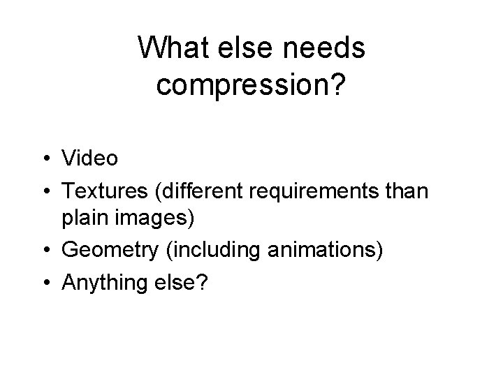 What else needs compression? • Video • Textures (different requirements than plain images) •