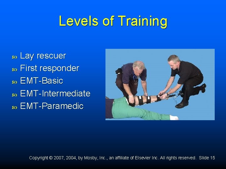 Levels of Training Lay rescuer First responder EMT-Basic EMT-Intermediate EMT-Paramedic Copyright © 2007, 2004,