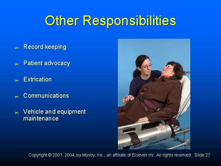 Other Responsibilities Record keeping Patient advocacy Extrication Communications Vehicle and equipment maintenance Copyright ©