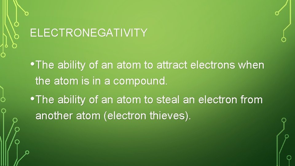 ELECTRONEGATIVITY • The ability of an atom to attract electrons when the atom is