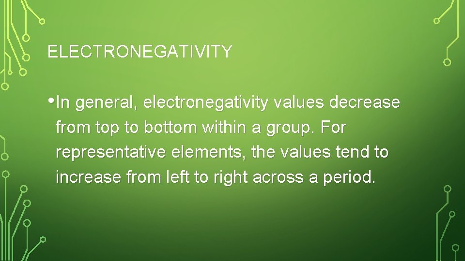 ELECTRONEGATIVITY • In general, electronegativity values decrease from top to bottom within a group.