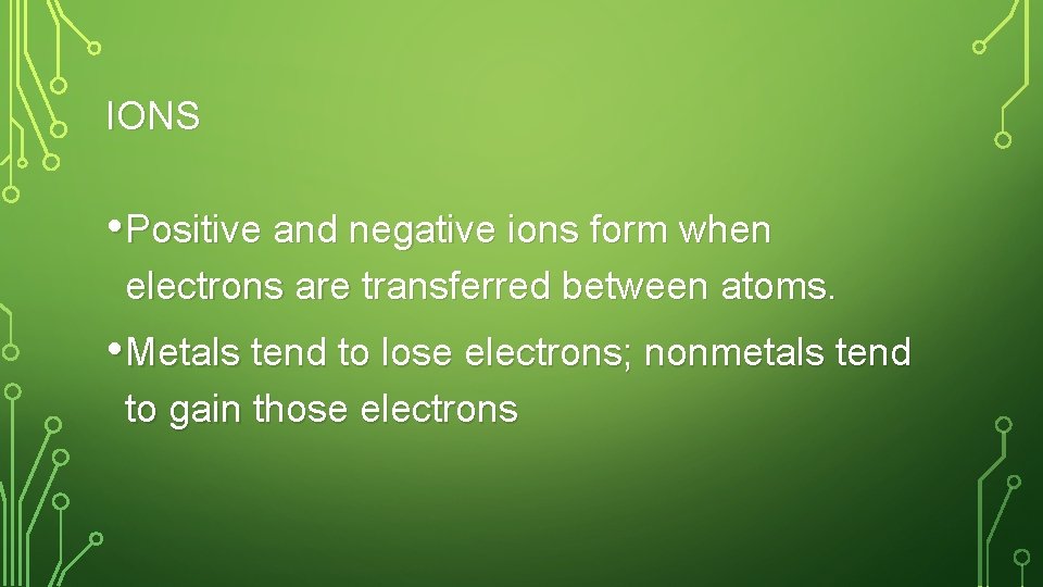 IONS • Positive and negative ions form when electrons are transferred between atoms. •