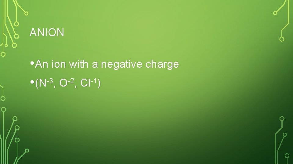 ANION • An ion with a negative charge • (N-3, O-2, Cl-1) 