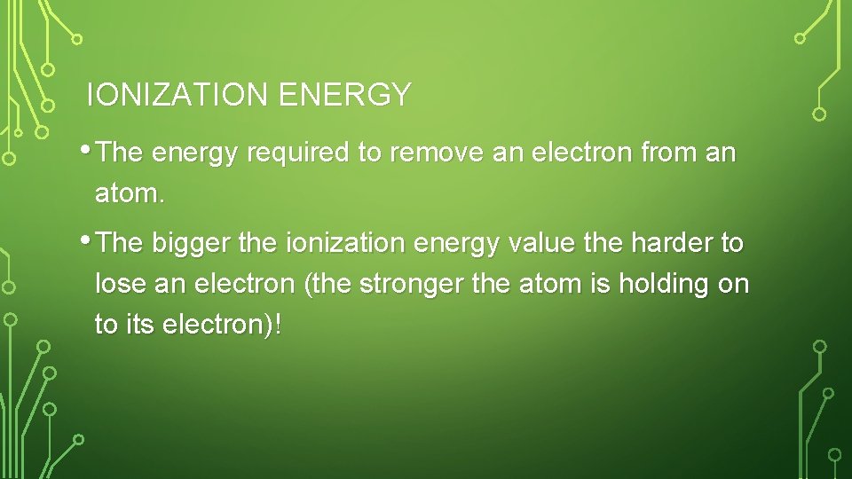 IONIZATION ENERGY • The energy required to remove an electron from an atom. •