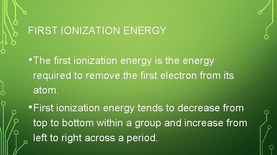 FIRST IONIZATION ENERGY • The first ionization energy is the energy required to remove