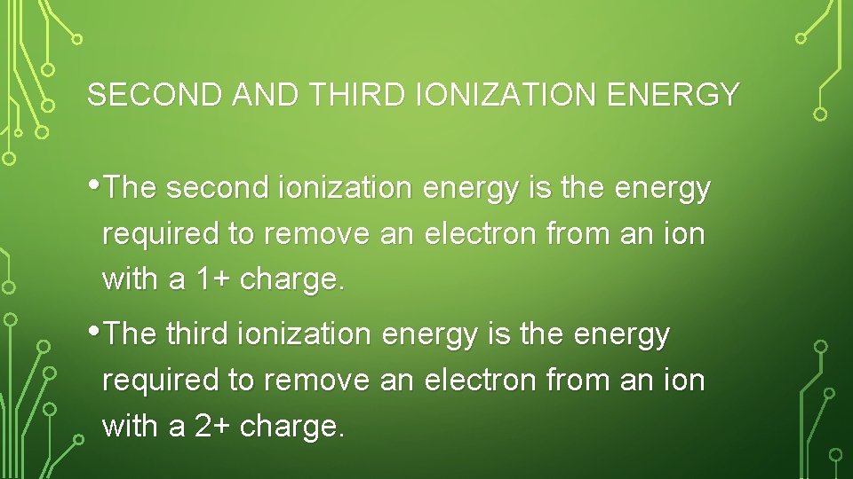 SECOND AND THIRD IONIZATION ENERGY • The second ionization energy is the energy required