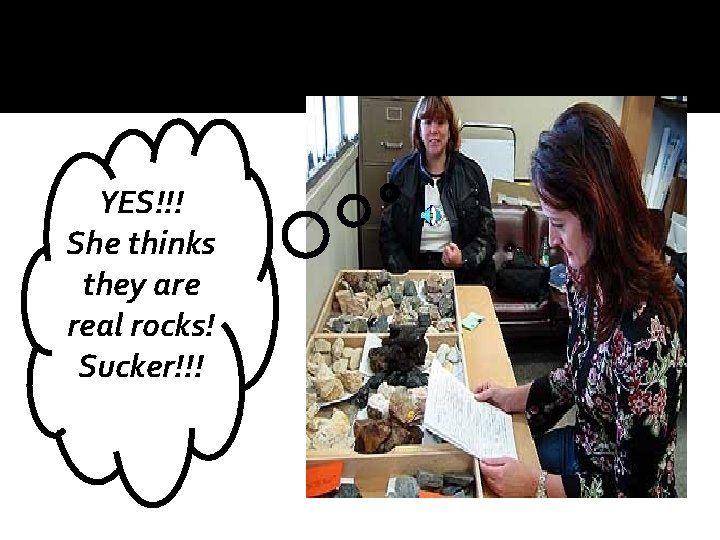 YES!!! She thinks they are real rocks! Sucker!!! 